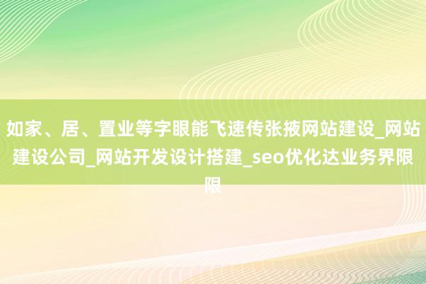 如家、居、置业等字眼能飞速传张掖网站建设_网站建设公司_网站开发设计搭建_seo优化达业务界限