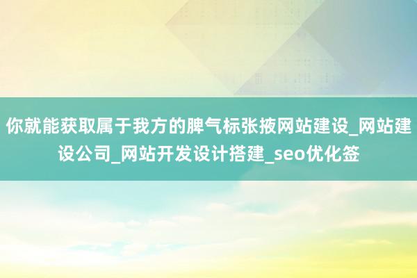 你就能获取属于我方的脾气标张掖网站建设_网站建设公司_网站开发设计搭建_seo优化签