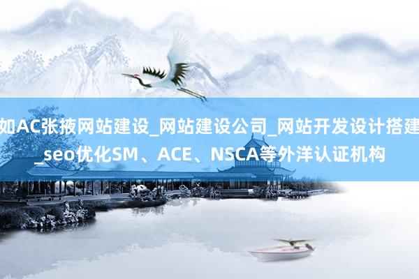 如AC张掖网站建设_网站建设公司_网站开发设计搭建_seo优化SM、ACE、NSCA等外洋认证机构