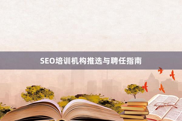 SEO培训机构推选与聘任指南