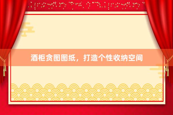 酒柜贪图图纸，打造个性收纳空间